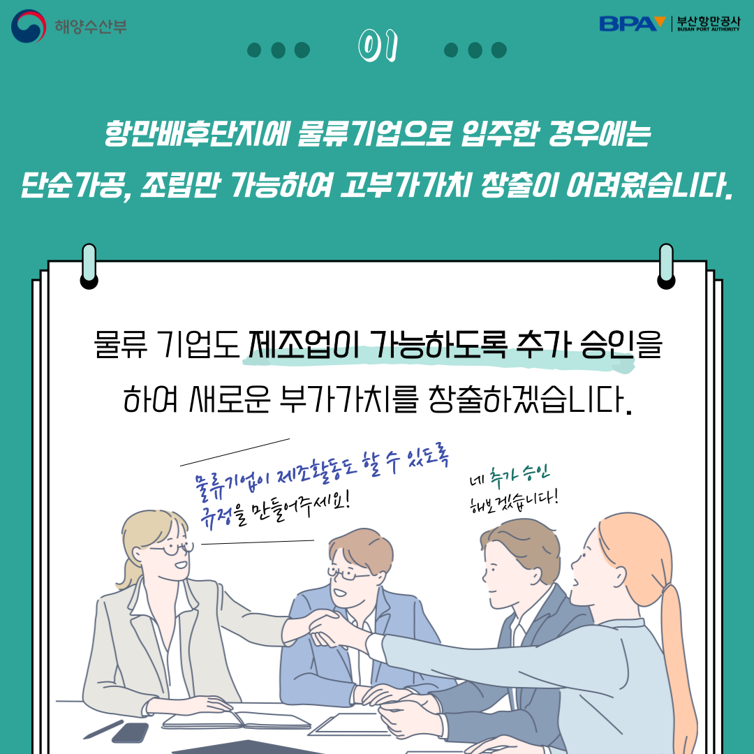 항만배후단지에 물류기업으로 입주한 경우에는 단순가공, 조립만 가능하여 고부가가치 창출이 어려웠습니다. 물류 기업도 제조업이 가능하도록 추가 승인을 하여 새로운 부가 가치를 창출하겠습니다.