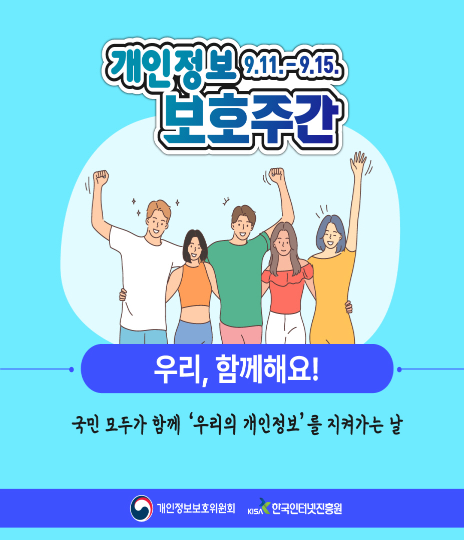 개인정보 9.11-9.15 보호주간 우리, 함께해요! 국민 모두가 함께 우리의 개인정보를 지켜가는 날 개인정보보호위원회 KISA한국인터넷진흥원