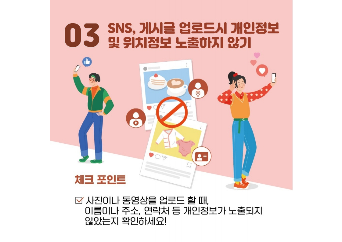 03 sns, 게시글 업로드시 개인정보 및 위치정보 노출하지 않기 체크포인트 사진이나 동영상을 업로드 할 때, 이름이나 주소, 연락처 등 개인정보가 노출되지 않았는지 확인하세요!