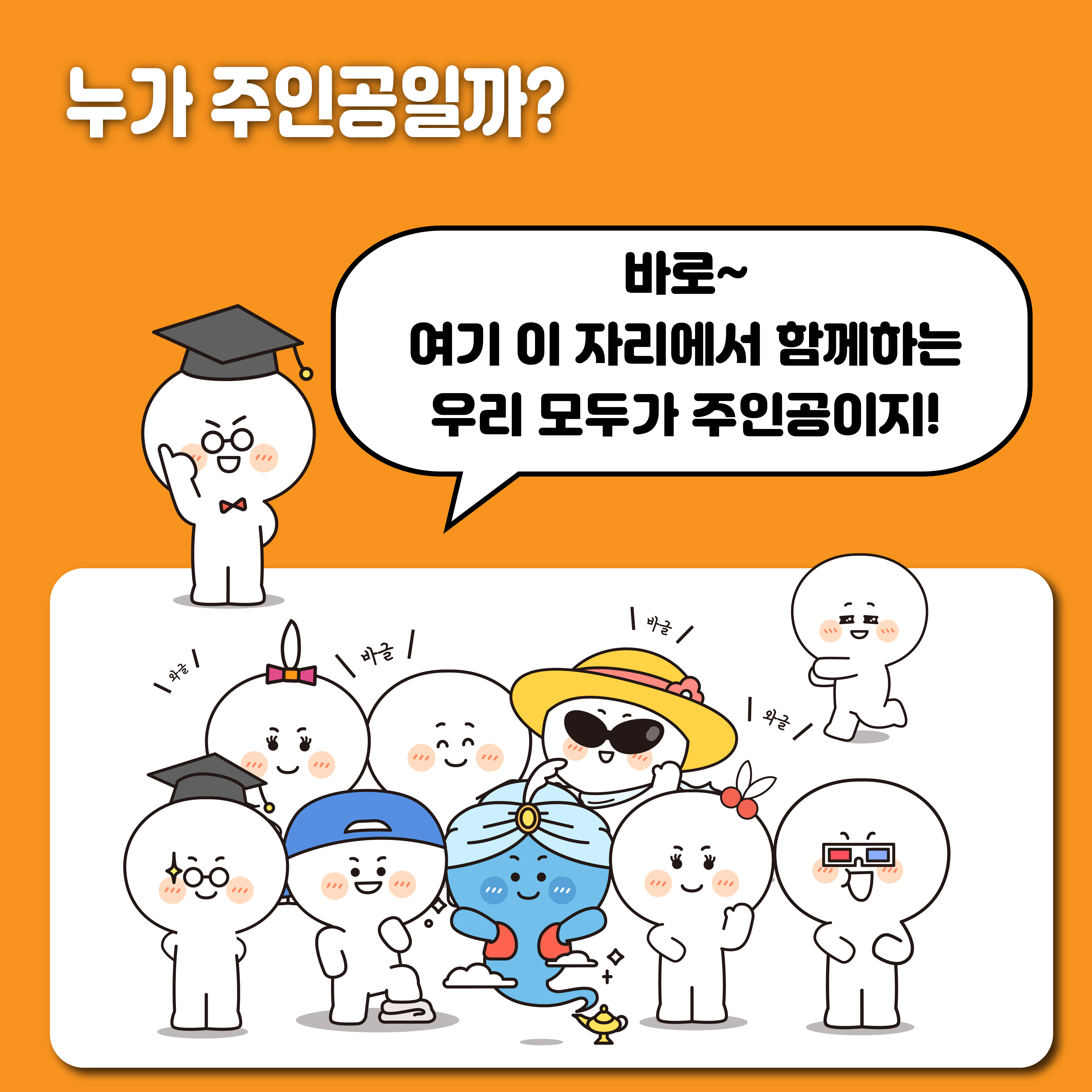 누가 주인공일까? 바로~ 여기 이 자리에서 함께하는 우리 모두가 주인공이지!