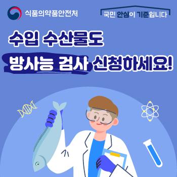 식품의약품안전처 국민 안심이 기준입니다 수입 수산물도 방사는 검사 신청하세요!